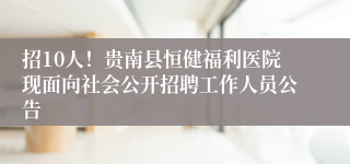 招10人！贵南县恒健福利医院现面向社会公开招聘工作人员公告