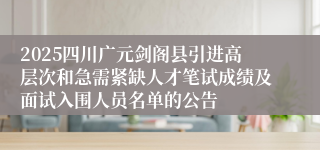 2025四川广元剑阁县引进高层次和急需紧缺人才笔试成绩及面试入围人员名单的公告