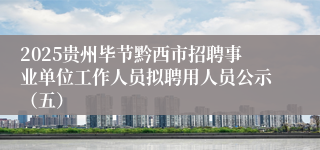2025贵州毕节黔西市招聘事业单位工作人员拟聘用人员公示（五）