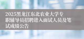 2025黑龙江东北农业大学专职辅导员招聘进入面试人员及笔试成绩公告