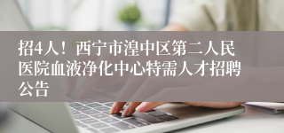 招4人！西宁市湟中区第二人民医院血液净化中心特需人才招聘公告
