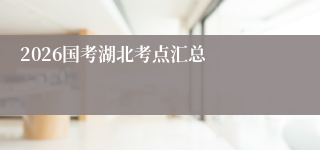 2026国考湖北考点汇总