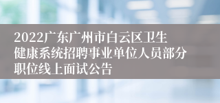 2022广东广州市白云区卫生健康系统招聘事业单位人员部分职位线上面试公告