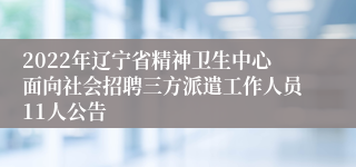 2022年辽宁省精神卫生中心面向社会招聘三方派遣工作人员11人公告