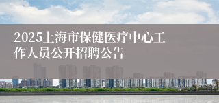 2025上海市保健医疗中心工作人员公开招聘公告
