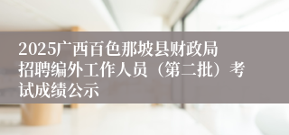 2025广西百色那坡县财政局招聘编外工作人员(第二批)考试成绩公示