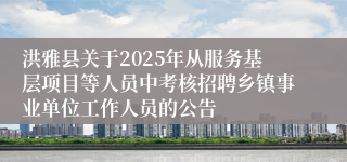 洪雅县关于2025年从服务基层项目等人员中考核招聘乡镇事业单位工作人员的公告