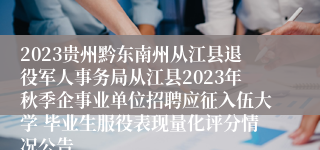 2023贵州黔东南州从江县退役军人事务局从江县2023年秋季企事业单位招聘应征入伍大学 毕业生服役表现量化评分情况公告