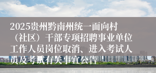 2025贵州黔南州统一面向村（社区）干部专项招聘事业单位工作人员岗位取消、进入考试人员及考试有关事宜公告
