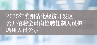 2025年滨州沾化经济开发区公开招聘全员岗位聘任制人员拟聘用人员公示