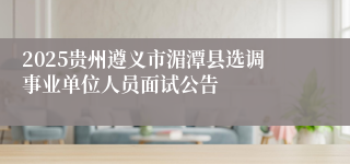 2025贵州遵义市湄潭县选调事业单位人员面试公告
