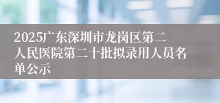 2025广东深圳市龙岗区第二人民医院第二十批拟录用人员名单公示