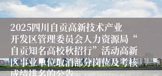 2025四川自贡高新技术产业开发区管理委员会人力资源局“自贡知名高校秋招行”活动高新区事业单位取消部分岗位及考核成绩排名的公告