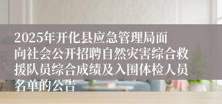 2025年开化县应急管理局面向社会公开招聘自然灾害综合救援队员综合成绩及入围体检人员名单的公告