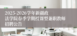 2025-2026学年新疆政法学院春季学期授课型兼职教师招聘公告
