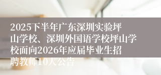2025下半年广东深圳实验坪山学校、深圳外国语学校坪山学校面向2026年应届毕业生招聘教师10人公告