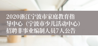 2020浙江宁波市家庭教育指导中心（宁波市少儿活动中心）招聘非事业编制人员7人公告
