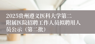 2025贵州遵义医科大学第二附属医院招聘工作人员拟聘用人员公示(第二批)