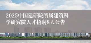 2025中国建研院所属建筑科学研究院人才招聘8人公告