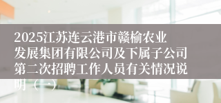 2025江苏连云港市赣榆农业发展集团有限公司及下属子公司第二次招聘工作人员有关情况说明（一）