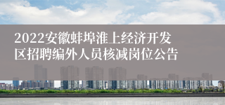 2022安徽蚌埠淮上经济开发区招聘编外人员核减岗位公告