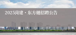 2025菏建・东方樾招聘公告