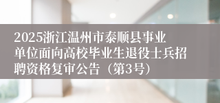 2025浙江温州市泰顺县事业单位面向高校毕业生退役士兵招聘资格复审公告（第3号）