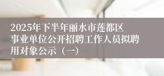 2025年下半年丽水市莲都区事业单位公开招聘工作人员拟聘用对象公示（一）