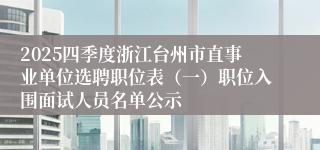 2025四季度浙江台州市直事业单位选聘职位表（一）职位入围面试人员名单公示