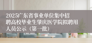 2025广东省事业单位集中招聘高校毕业生肇庆医学院拟聘用人员公示(第一批)
