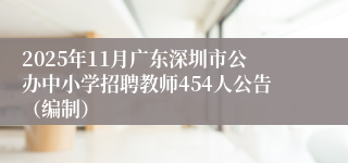 2025年11月广东深圳市公办中小学招聘教师454人公告（编制）