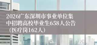 2026广东深圳市事业单位集中招聘高校毕业生658人公告（医疗岗162人）