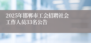 2025年邯郸市工会招聘社会工作人员33名公告