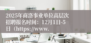 2025年商洛事业单位高层次招聘报名时间：12月1日-5日（https://www.shangluo.gov.cn/rsj）