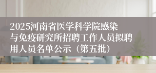 2025河南省医学科学院感染与免疫研究所招聘工作人员拟聘用人员名单公示（第五批）