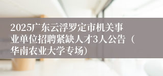 2025广东云浮罗定市机关事业单位招聘紧缺人才3人公告（华南农业大学专场）