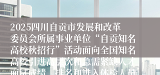 2025四川自贡市发展和改革委员会所属事业单位“自贡知名高校秋招行”活动面向全国知名高校引进高层次和急需紧缺人才面试成绩、排名和进入体检人员名单的公告