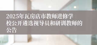 2025年瓦房店市教师进修学校公开遴选视导员和研训教师的公告