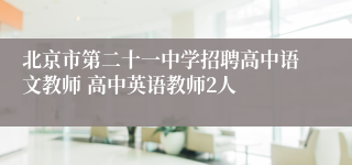 北京市第二十一中学招聘高中语文教师 高中英语教师2人