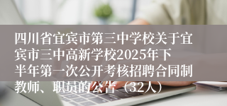 四川省宜宾市第三中学校关于宜宾市三中高新学校2025年下半年第一次公开考核招聘合同制教师、职员的公告(32人)