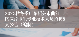 2025秋冬季广东韶关市曲江区医疗卫生专业技术人员招聘8人公告（编制）