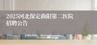 2025河北保定曲阳第二医院招聘公告