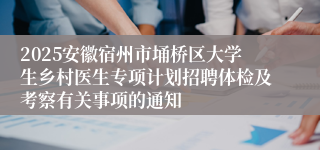 2025安徽宿州市埇桥区大学生乡村医生专项计划招聘体检及考察有关事项的通知