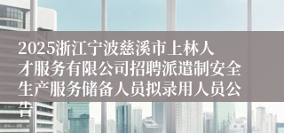 2025浙江宁波慈溪市上林人才服务有限公司招聘派遣制安全生产服务储备人员拟录用人员公告