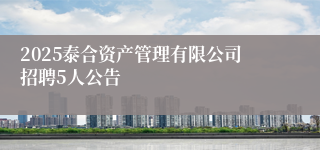 2025泰合资产管理有限公司招聘5人公告
