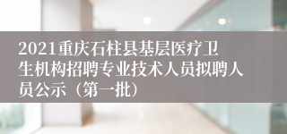 2021重庆石柱县基层医疗卫生机构招聘专业技术人员拟聘人员公示（第一批）
