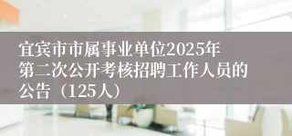 宜宾市市属事业单位2025年第二次公开考核招聘工作人员的公告（125人）
