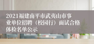 2021福建南平市武夷山市事业单位招聘（校园行）面试合格体检名单公示