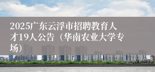 2025广东云浮市招聘教育人才19人公告(华南农业大学专场)