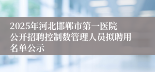 2025年河北邯郸市第一医院公开招聘控制数管理人员拟聘用名单公示
